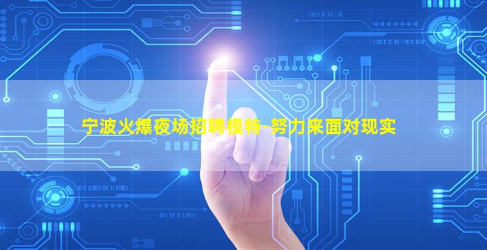 宁波火爆夜场招聘模特-努力来面对现实